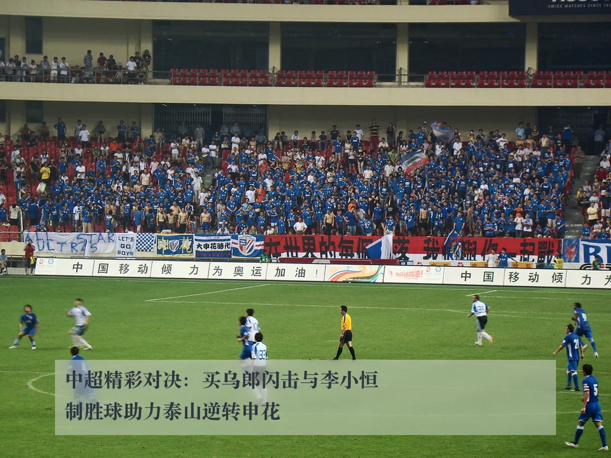中超精彩对决:买乌郎闪击与李小恒制胜球助力泰山逆转申花